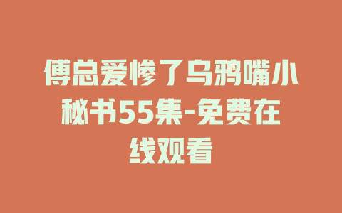 傅总爱惨了乌鸦嘴小秘书55集-免费在线观看