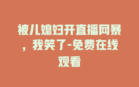 被儿媳妇开直播网暴，我笑了-免费在线观看