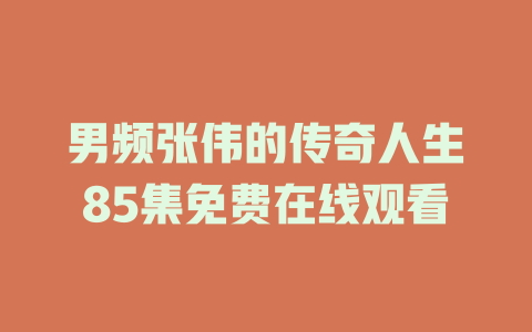男频张伟的传奇人生85集免费在线观看