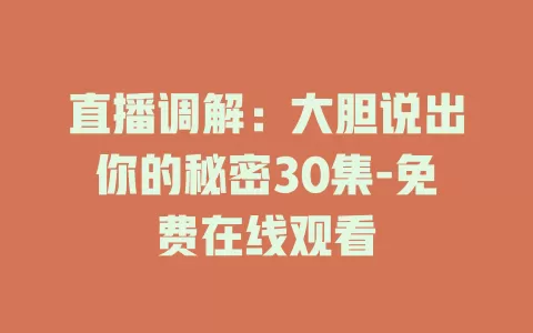 直播调解：大胆说出你的秘密30集-免费在线观看