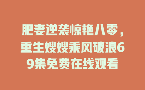肥妻逆袭惊艳八零，重生嫂嫂乘风破浪69集免费在线观看