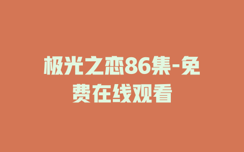 极光之恋86集-免费在线观看