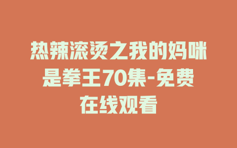 热辣滚烫之我的妈咪是拳王70集-免费在线观看
