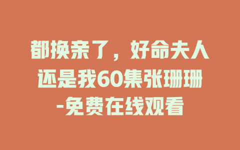 都换亲了，好命夫人还是我60集张珊珊-免费在线观看