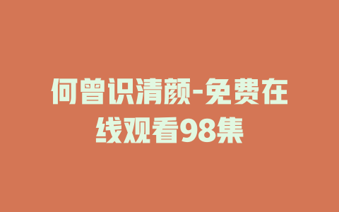 何曾识清颜-免费在线观看98集