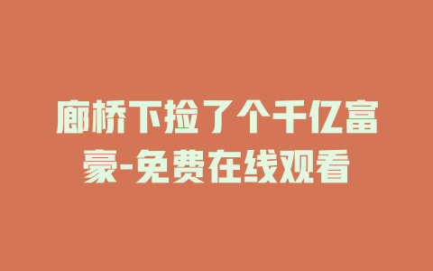 廊桥下捡了个千亿富豪-免费在线观看