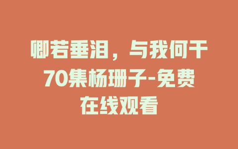 卿若垂泪，与我何干70集杨珊子-免费在线观看