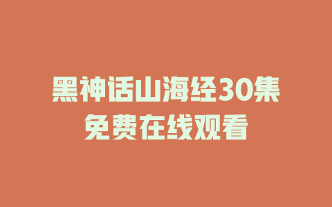 黑神话山海经30集免费在线观看