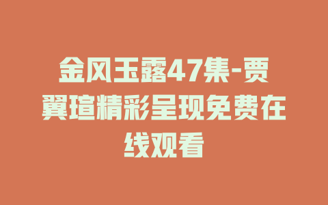 金风玉露47集-贾翼瑄精彩呈现免费在线观看