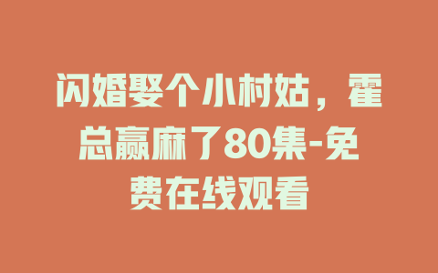 闪婚娶个小村姑，霍总赢麻了80集-免费在线观看