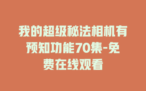 我的超级秘法相机有预知功能70集-免费在线观看