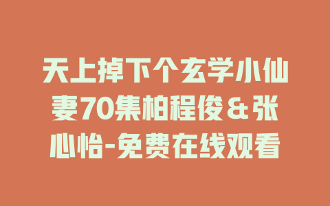 天上掉下个玄学小仙妻70集柏程俊＆张心怡-免费在线观看
