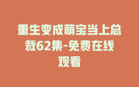 重生变成萌宝当上总裁62集-免费在线观看