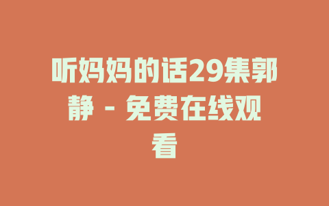 听妈妈的话29集郭静 - 免费在线观看