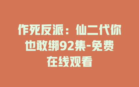 作死反派：仙二代你也敢绑92集-免费在线观看