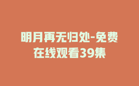 明月再无归处-免费在线观看39集