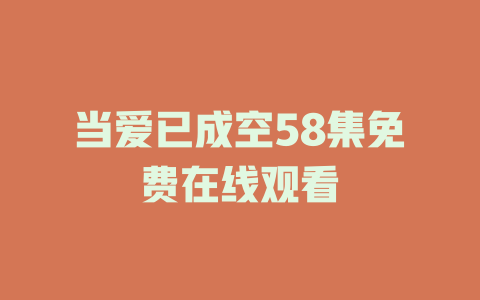 当爱已成空58集免费在线观看