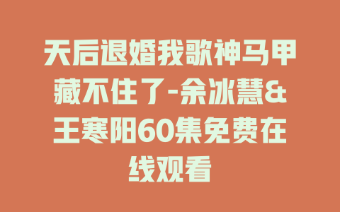 天后退婚我歌神马甲藏不住了-余冰慧&王寒阳60集免费在线观看