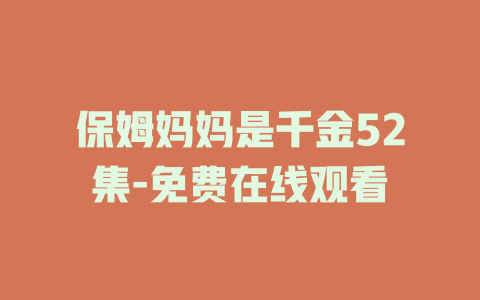 保姆妈妈是千金52集-免费在线观看
