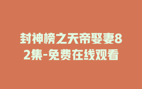 封神榜之天帝娶妻82集-免费在线观看