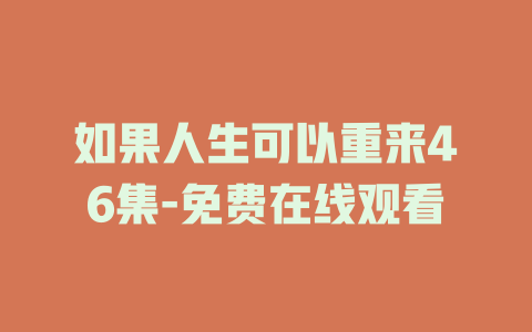 如果人生可以重来46集-免费在线观看