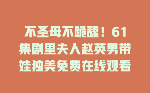 不圣母不跪舔！61集剧里夫人赵英男带娃独美免费在线观看