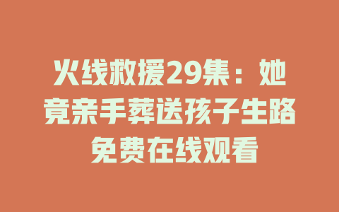 火线救援29集：她竟亲手葬送孩子生路 免费在线观看