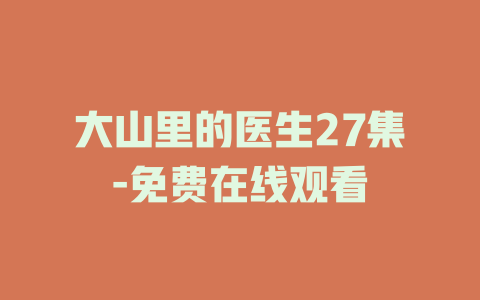 大山里的医生27集-免费在线观看