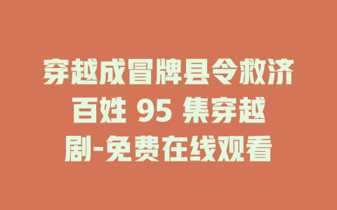 穿越成冒牌县令救济百姓 95 集穿越剧-免费在线观看