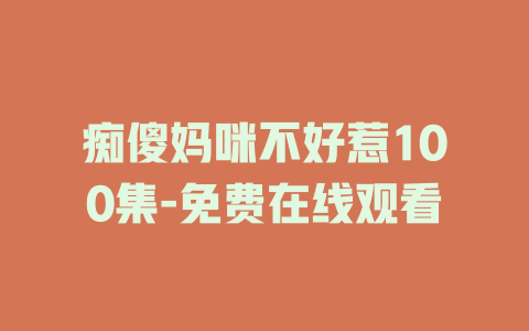 痴傻妈咪不好惹100集-免费在线观看
