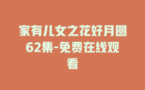家有儿女之花好月圆62集-免费在线观看