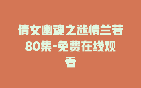 倩女幽魂之迷情兰若80集-免费在线观看
