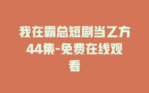 我在霸总短剧当乙方44集-免费在线观看