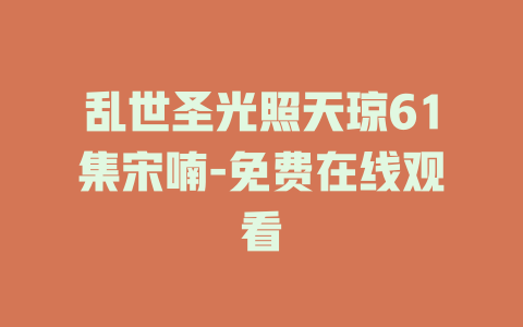 乱世圣光照天琼61集宋喃-免费在线观看