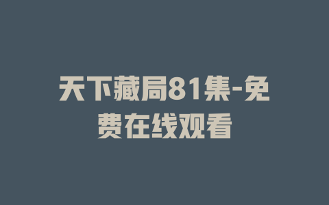 天下藏局81集-免费在线观看