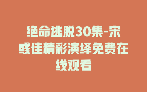 绝命逃脱30集-宋彧佳精彩演绎免费在线观看