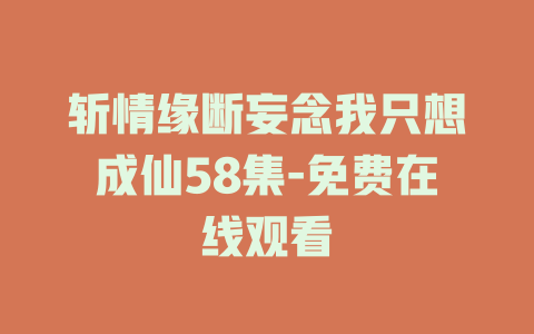 斩情缘断妄念我只想成仙58集-免费在线观看