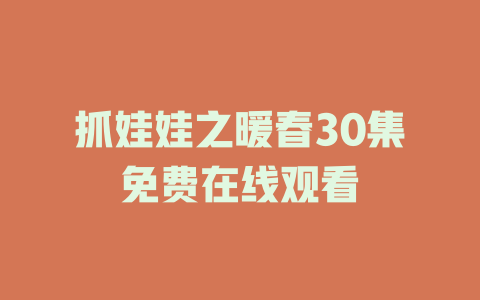 抓娃娃之暖春30集免费在线观看