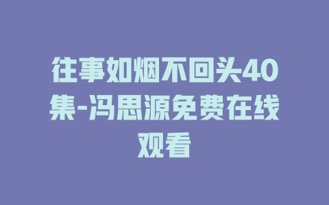 往事如烟不回头40集-冯思源免费在线观看