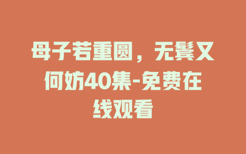 母子若重圆，无鬓又何妨40集-免费在线观看