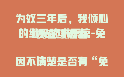 为奴三年后，我倾心的继兄跪求原谅-免费在线观看

注：因不清楚是否有“免费在线观看”的资源或需求场景，若不符合实际情况可根据实际修改表述，如“精彩剧集抢先看”等。