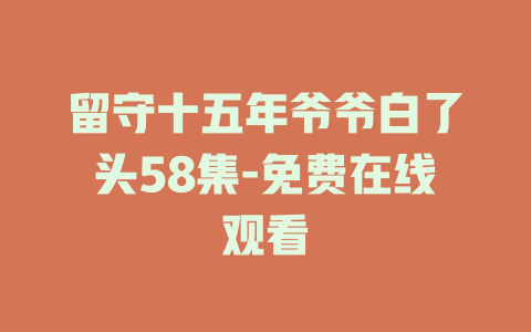 留守十五年爷爷白了头58集-免费在线观看