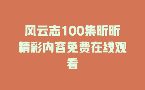 风云志100集昕昕精彩内容免费在线观看