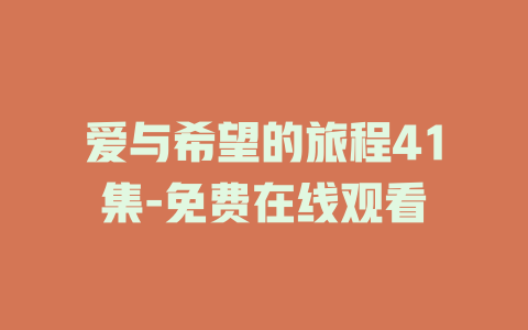 爱与希望的旅程41集-免费在线观看