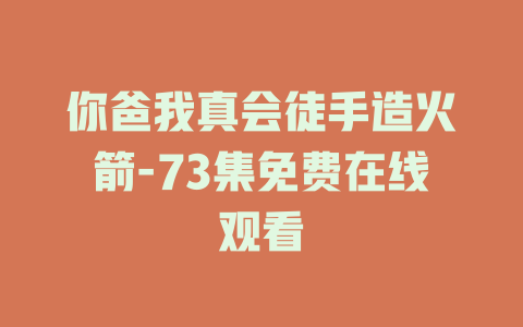 你爸我真会徒手造火箭-73集免费在线观看