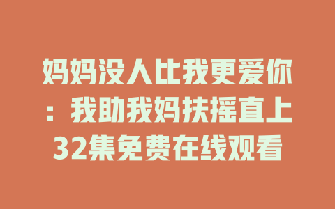 妈妈没人比我更爱你：我助我妈扶摇直上32集免费在线观看