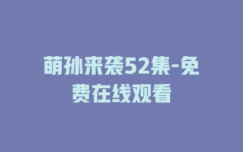 萌孙来袭52集-免费在线观看