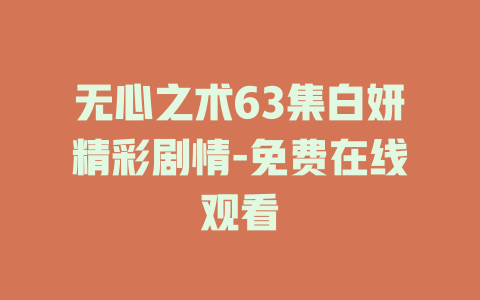 无心之术63集白妍精彩剧情-免费在线观看