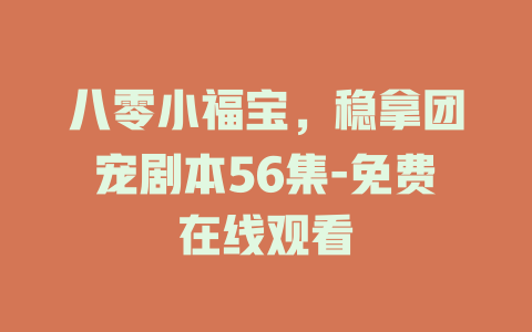 八零小福宝，稳拿团宠剧本56集-免费在线观看
