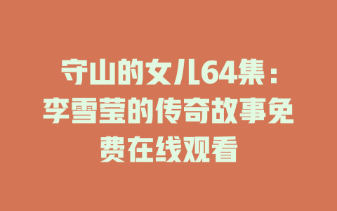 守山的女儿64集：李雪莹的传奇故事免费在线观看